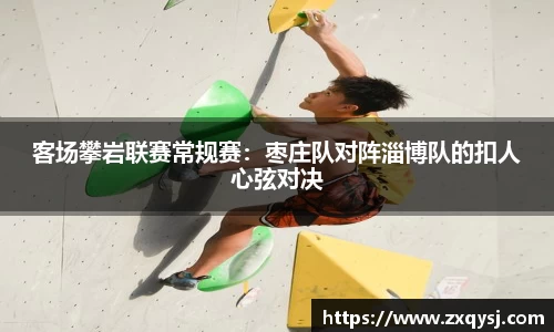 客场攀岩联赛常规赛：枣庄队对阵淄博队的扣人心弦对决