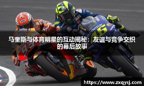 马奎斯与体育明星的互动揭秘：友谊与竞争交织的幕后故事